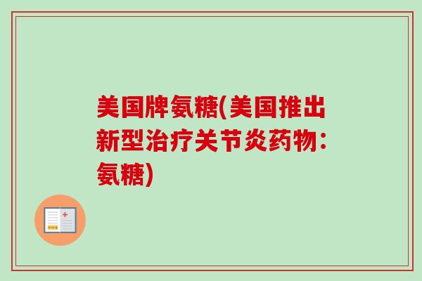 美国牌氨糖(美国推出新型治疗关节炎药物：氨糖)