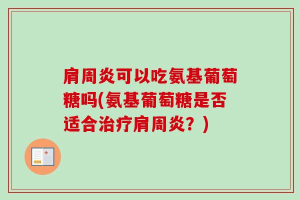 肩周炎可以吃氨基葡萄糖吗(氨基葡萄糖是否适合治疗肩周炎？)