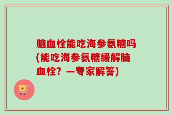 脑血栓能吃海参氨糖吗(能吃海参氨糖缓解脑血栓？—专家解答)
