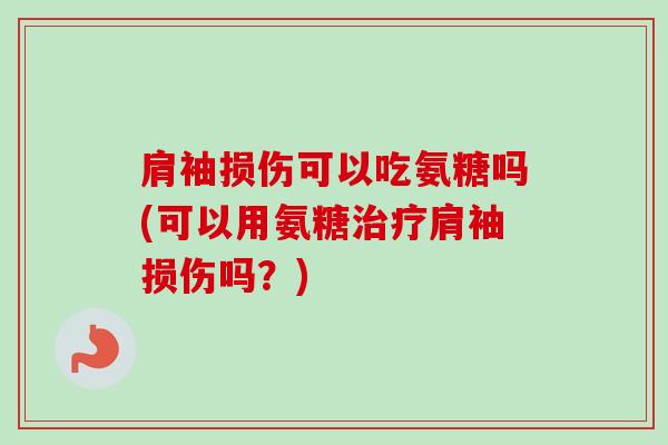 肩袖损伤可以吃氨糖吗(可以用氨糖治疗肩袖损伤吗？)