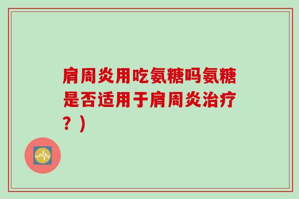 肩周炎用吃氨糖吗氨糖是否适用于肩周炎治疗？)