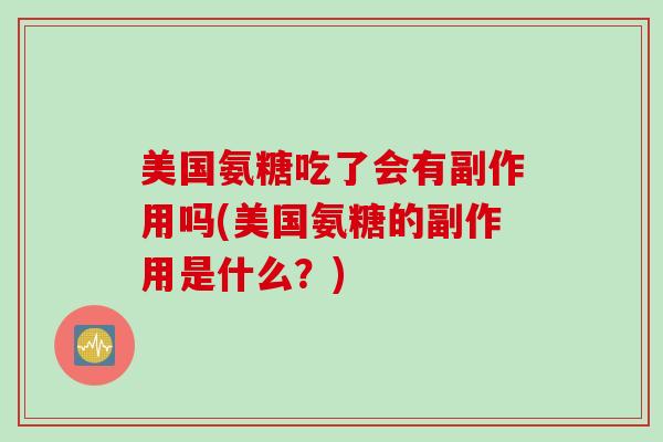 美国氨糖吃了会有副作用吗(美国氨糖的副作用是什么？)