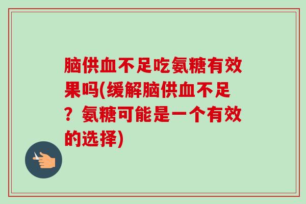 脑供血不足吃氨糖有效果吗(缓解脑供血不足？氨糖可能是一个有效的选择)