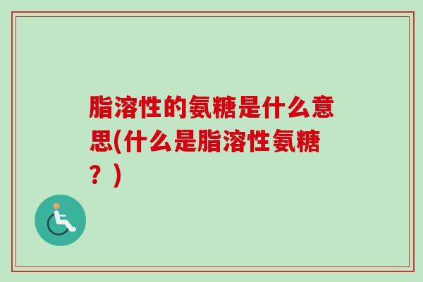 脂溶性的氨糖是什么意思(什么是脂溶性氨糖？)