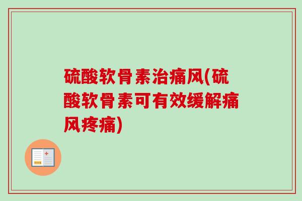 硫酸软骨素治痛风(硫酸软骨素可有效缓解痛风疼痛)
