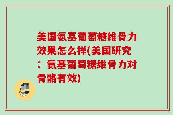 美国氨基葡萄糖维骨力效果怎么样(美国研究：氨基葡萄糖维骨力对骨骼有效)