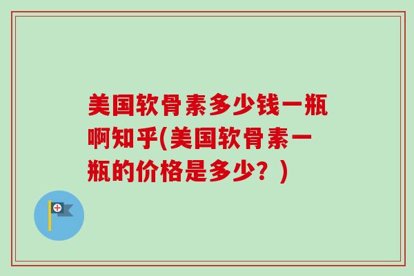 美国软骨素多少钱一瓶啊知乎(美国软骨素一瓶的价格是多少？)
