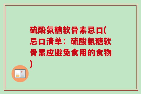 硫酸氨糖软骨素忌口(忌口清单：硫酸氨糖软骨素应避免食用的食物)