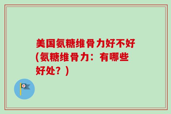 美国氨糖维骨力好不好(氨糖维骨力：有哪些好处？)