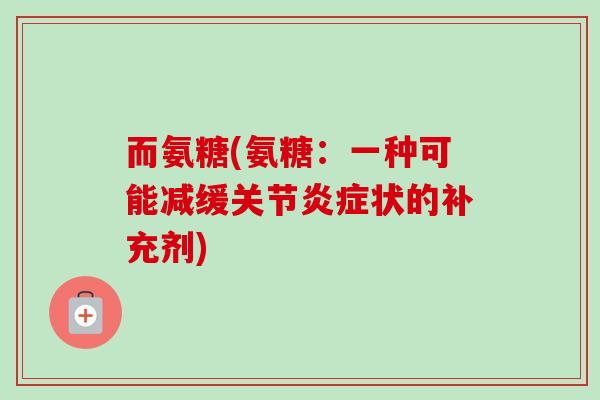 而氨糖(氨糖：一种可能减缓关节炎症状的补充剂)