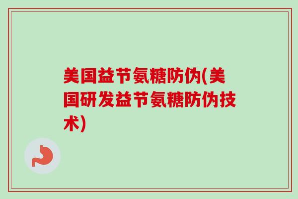 美国益节氨糖防伪(美国研发益节氨糖防伪技术) 美国益节氨糖防伪(美国研发益节氨糖防伪技术)