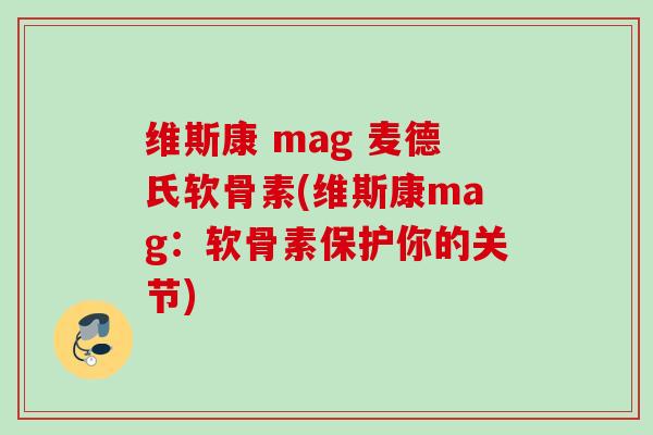 维斯康 mag 麦德氏软骨素(维斯康mag：软骨素保护你的关节)