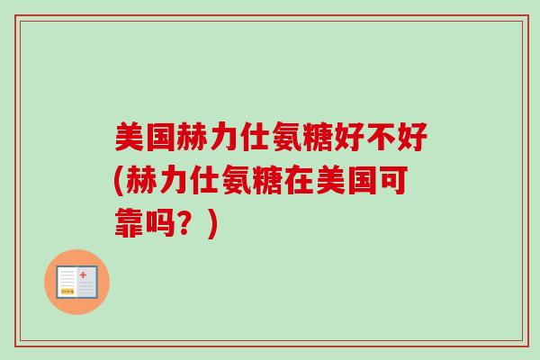 美国赫力仕氨糖好不好(赫力仕氨糖在美国可靠吗？)