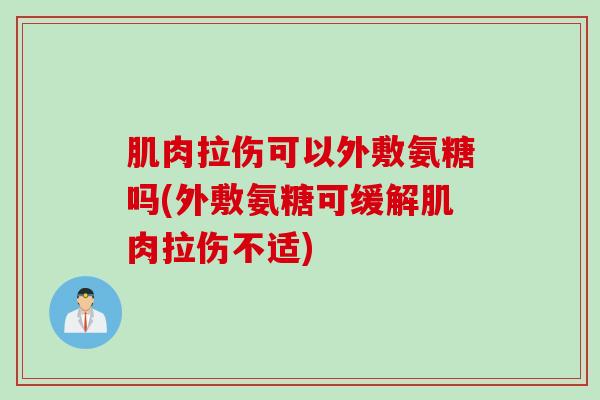 肌肉拉伤可以外敷氨糖吗(外敷氨糖可缓解肌肉拉伤不适)