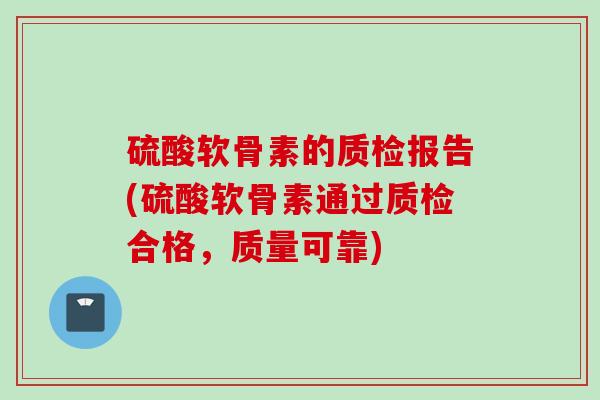 硫酸软骨素的质检报告(硫酸软骨素通过质检合格，质量可靠)