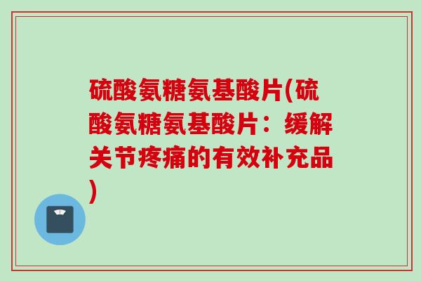 硫酸氨糖氨基酸片(硫酸氨糖氨基酸片：缓解关节疼痛的有效补充品)