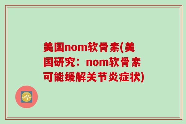 美国nom软骨素(美国研究：nom软骨素可能缓解关节炎症状)