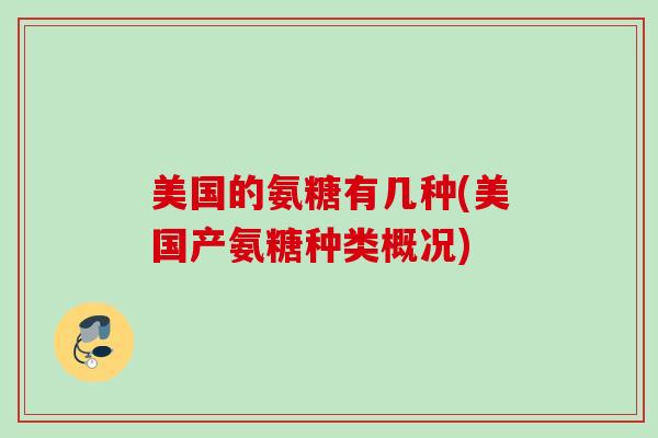 美国的氨糖有几种(美国产氨糖种类概况)
