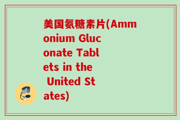 美国氨糖素片(Ammonium Gluconate Tablets in the United States)