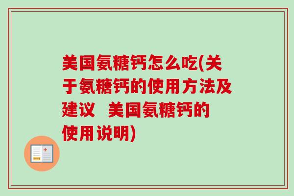 美国氨糖钙怎么吃(关于氨糖钙的使用方法及建议  美国氨糖钙的使用说明)