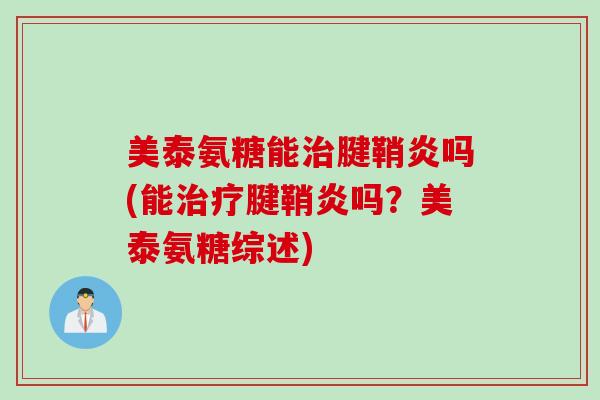 美泰氨糖能治腱鞘炎吗(能治疗腱鞘炎吗？美泰氨糖综述)
