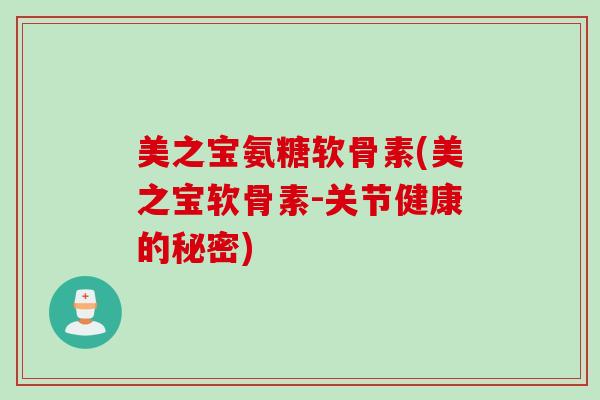 美之宝氨糖软骨素(美之宝软骨素-关节健康的秘密)