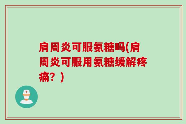 肩周炎可服氨糖吗(肩周炎可服用氨糖缓解疼痛？)