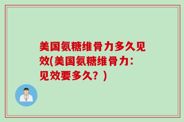 美国氨糖维骨力多久见效(美国氨糖维骨力：见效要多久？)