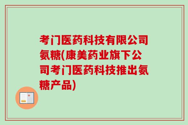 考门医药科技有限公司氨糖(康美药业旗下公司考门医药科技推出氨糖产品)