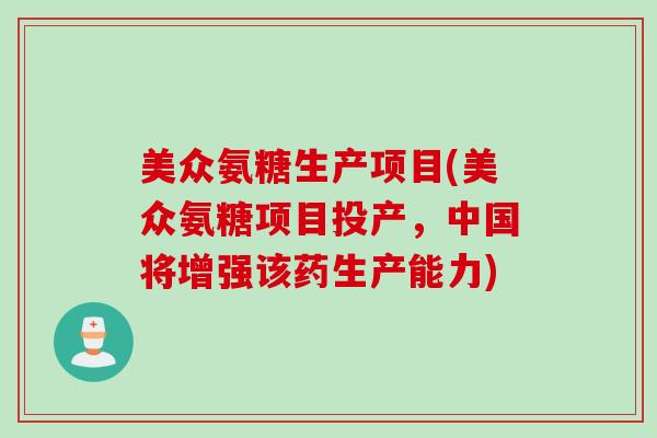 美众氨糖生产项目(美众氨糖项目投产，中国将增强该药生产能力)