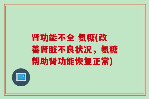 肾功能不全 氨糖(改善肾脏不良状况，氨糖帮助肾功能恢复正常)