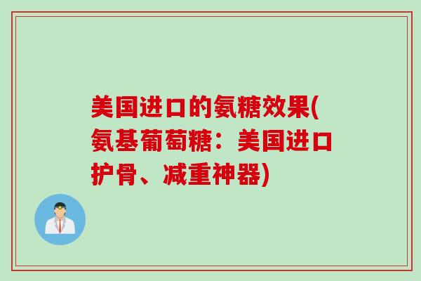 美国进口的氨糖效果(氨基葡萄糖：美国进口护骨、减重神器)