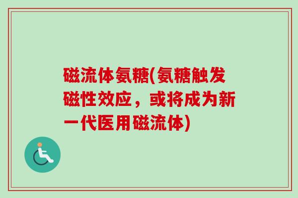 磁流体氨糖(氨糖触发磁性效应，或将成为新一代医用磁流体)