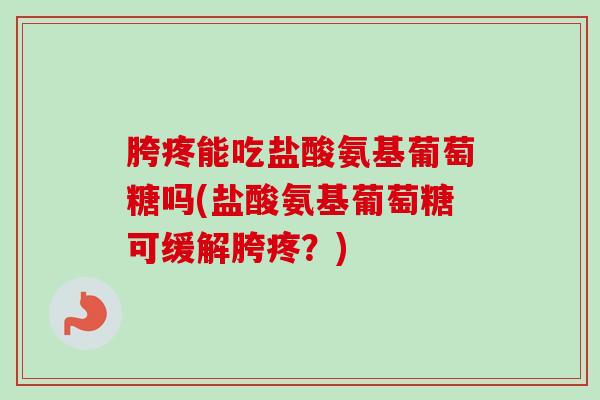 胯疼能吃盐酸氨基葡萄糖吗(盐酸氨基葡萄糖可缓解胯疼？)