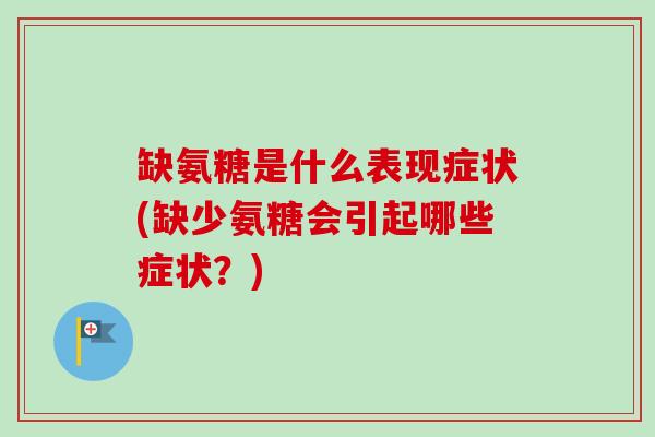 缺氨糖是什么表现症状(缺少氨糖会引起哪些症状？)
