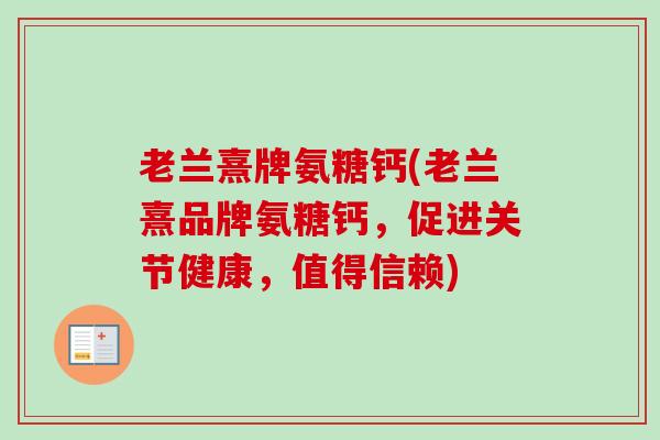 老兰熹牌氨糖钙(老兰熹品牌氨糖钙，促进关节健康，值得信赖)
