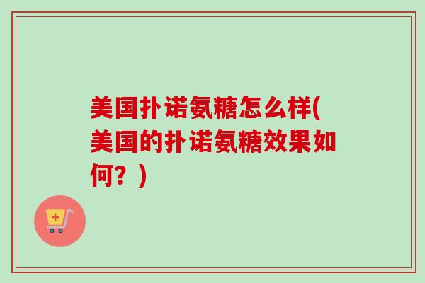 美国扑诺氨糖怎么样(美国的扑诺氨糖效果如何？)