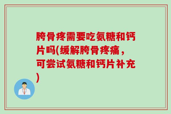 胯骨疼需要吃氨糖和钙片吗(缓解胯骨疼痛，可尝试氨糖和钙片补充)