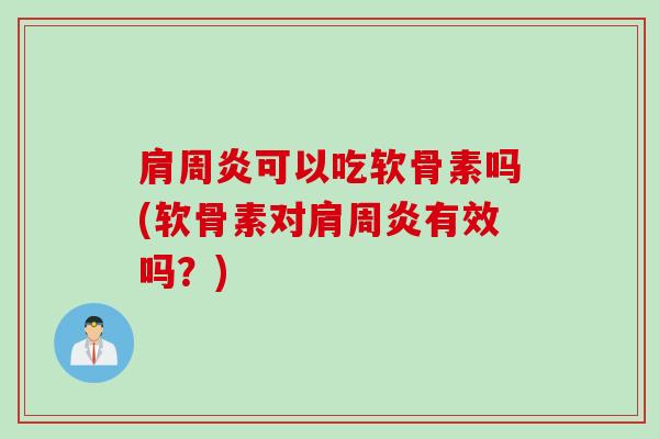 肩周炎可以吃软骨素吗(软骨素对肩周炎有效吗？)