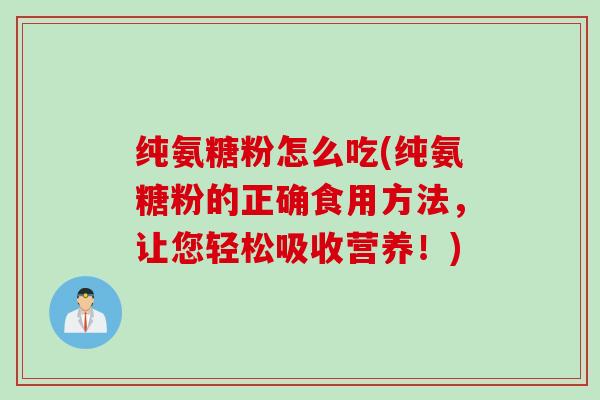 纯氨糖粉怎么吃(纯氨糖粉的正确食用方法，让您轻松吸收营养！)