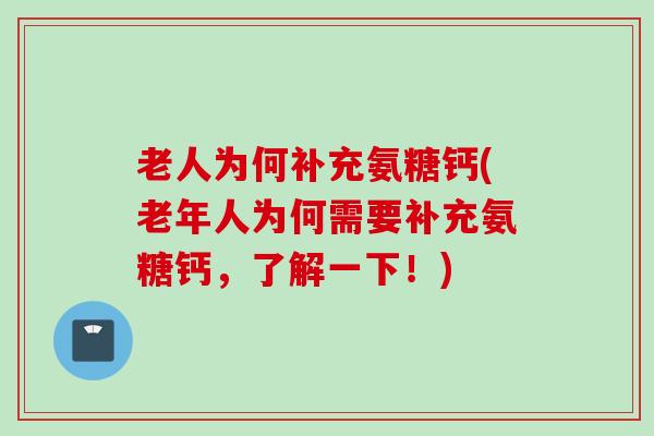老人为何补充氨糖钙(老年人为何需要补充氨糖钙，了解一下！)