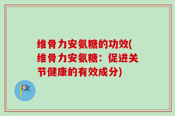 维骨力安氨糖的功效(维骨力安氨糖:促进关节健康的有效成分) 维骨力安氨糖的功效(维骨力安氨糖:促进关节健康的有效成分)