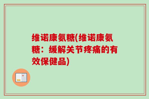 维诺康氨糖(维诺康氨糖：缓解关节疼痛的有效保健品)