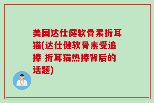 美国达仕健软骨素折耳猫(达仕健软骨素受追捧 折耳猫热捧背后的话题)