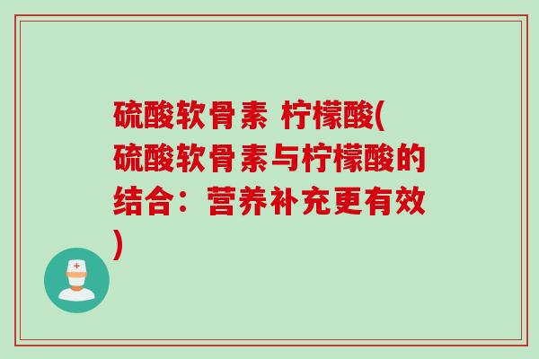 硫酸软骨素 柠檬酸(硫酸软骨素与柠檬酸的结合：营养补充更有效)