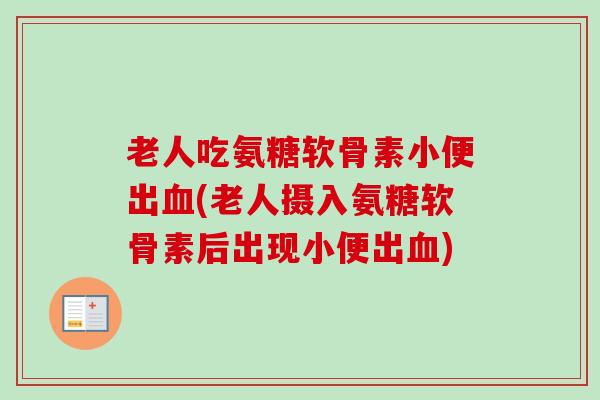 老人吃氨糖软骨素小便出(老人摄入氨糖软骨素后出现小便出) 老人吃氨糖软骨素小便出(老人摄入氨糖软骨素后出现小便出)