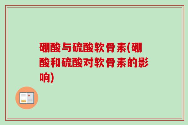 硼酸与硫酸软骨素(硼酸和硫酸对软骨素的影响)