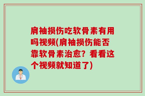 肩袖损伤吃软骨素有用吗视频(肩袖损伤能否靠软骨素治愈？看看这个视频就知道了)
