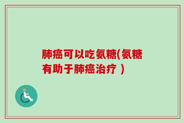肺癌可以吃氨糖(氨糖有助于肺癌治疗 )