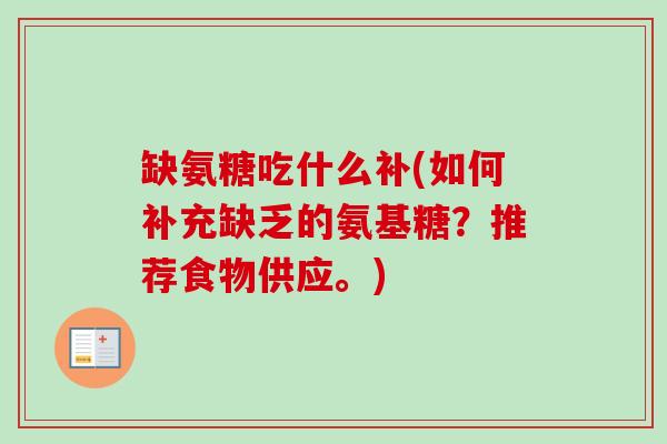 缺氨糖吃什么补(如何补充缺乏的氨基糖？推荐食物供应。)